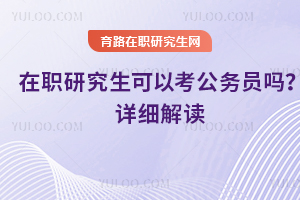 在職研究生可以考公務(wù)員嗎？詳細(xì)解讀