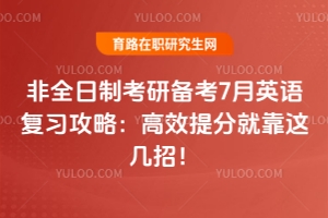 非全日制考研備考7月英語復(fù)習(xí)攻略：高效提分就靠這幾招！
